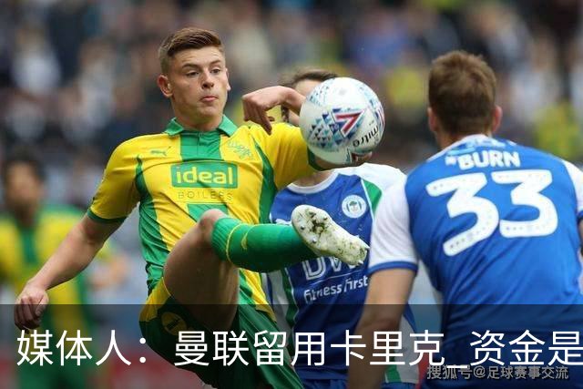 媒体人：曼联留用卡里克 资金是主要原因，高层对此决定并不统一
